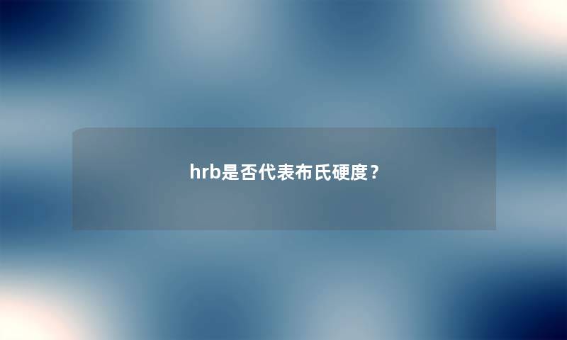 hrb是否代表布氏硬度? hrb是否代表布氏硬度?
