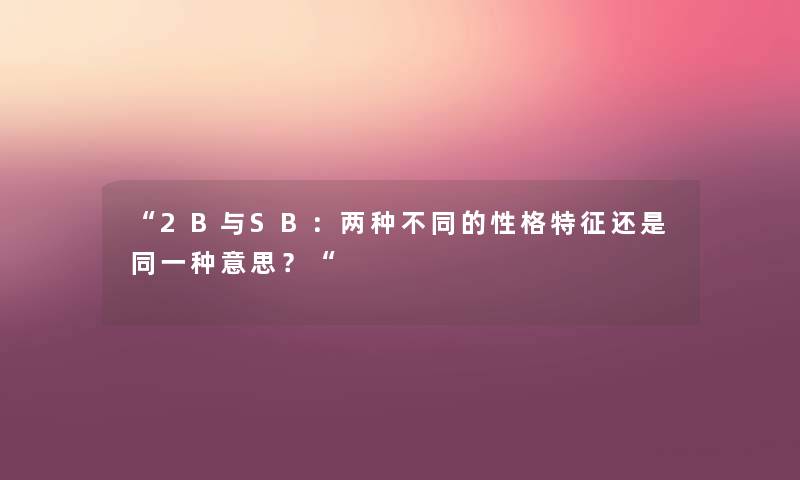 “2B与SB:两种不同的性格特征还是同一种意思?“ “2B与SB:两种不同的性格特征还是同一种意思?“