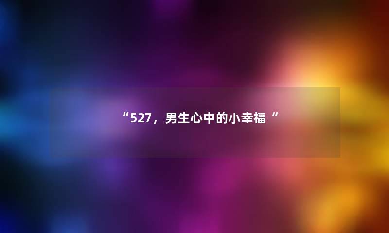 “527,男生心中的小幸福“ “527,男生心中的小幸福“