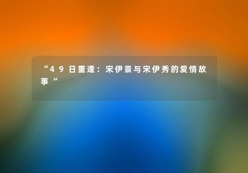 “49日重逢:宋伊景与宋伊秀的爱情故事“ “49日重逢:宋伊景与宋伊秀的爱情故事“