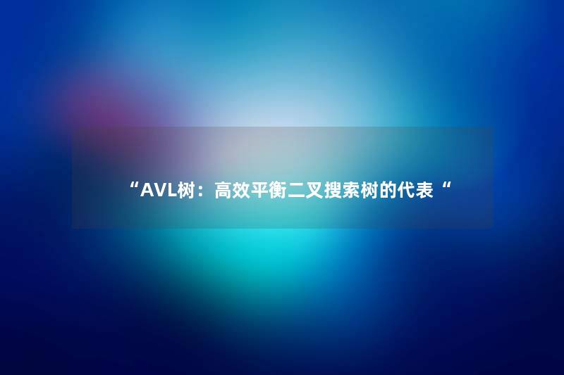 “AVL树:高效平衡二叉搜索树的代表“ “AVL树:高效平衡二叉搜索树的代表“