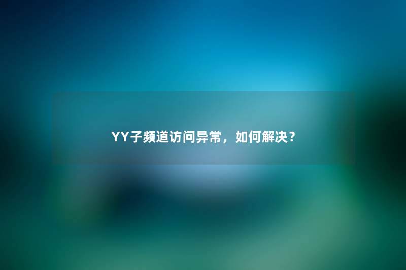 YY子频道访问异常,如何解决? YY子频道访问异常,如何解决?