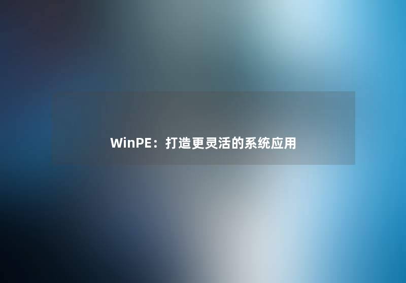 WinPE：打造更灵活的系统应用