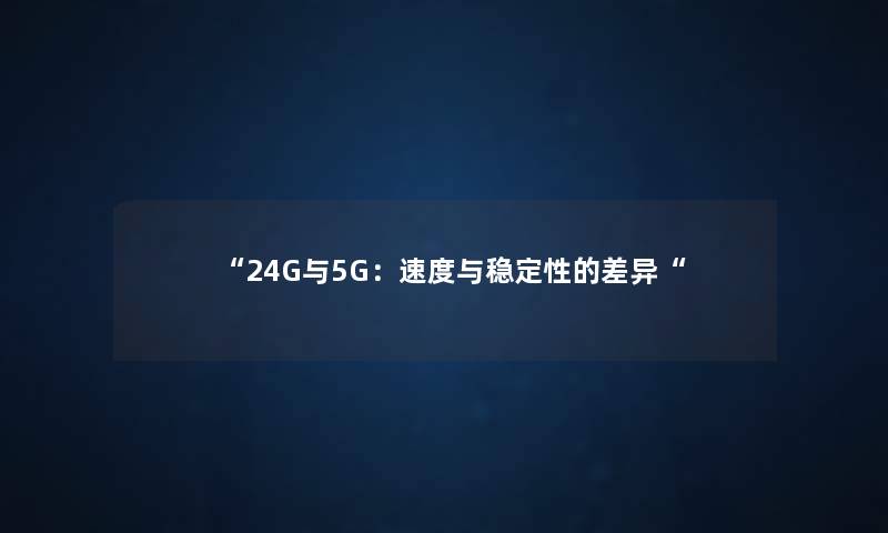 “24G与5G:速度与稳定性的差异“ “24G与5G:速度与稳定性的差异“