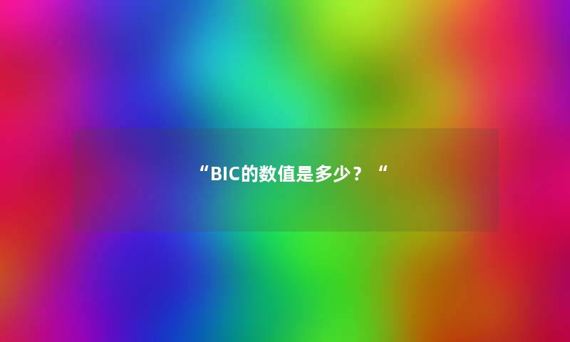 “BIC的数值是多少?“ “BIC的数值是多少?“