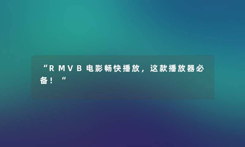 “RMVB电影畅快播放,这款播放器必备!“ “RMVB电影畅快播放,这款播放器必备!“
