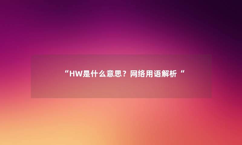 “HW是什么意思？网络用语解析“