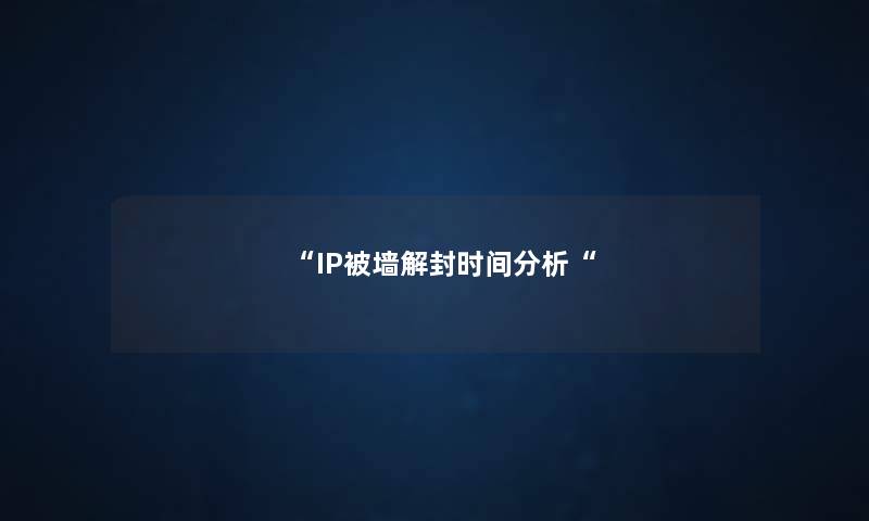 “IP被墙解封时间想说“ “IP被墙解封时间想说“