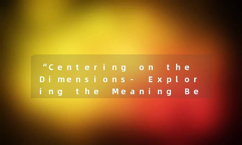 “Centering on the Dimensions- Exploring the Meaning Behind the Length and Width“ “Centering on the Dimensions- Exploring the Meaning Behind the Length and Width“