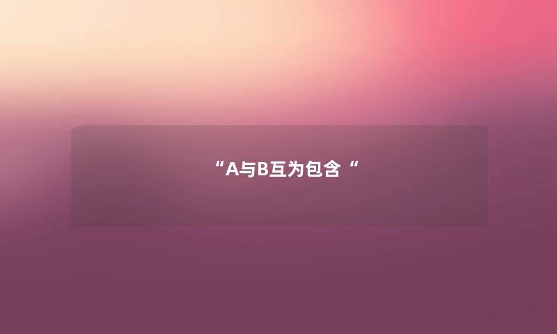 “A与B互为包含“ “A与B互为包含“