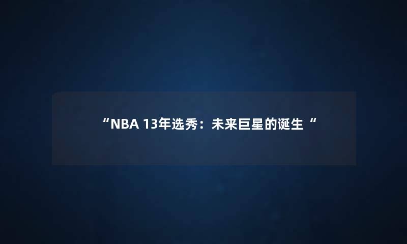 “NBA 13年选秀:未来巨星的诞生“ “NBA 13年选秀:未来巨星的诞生“