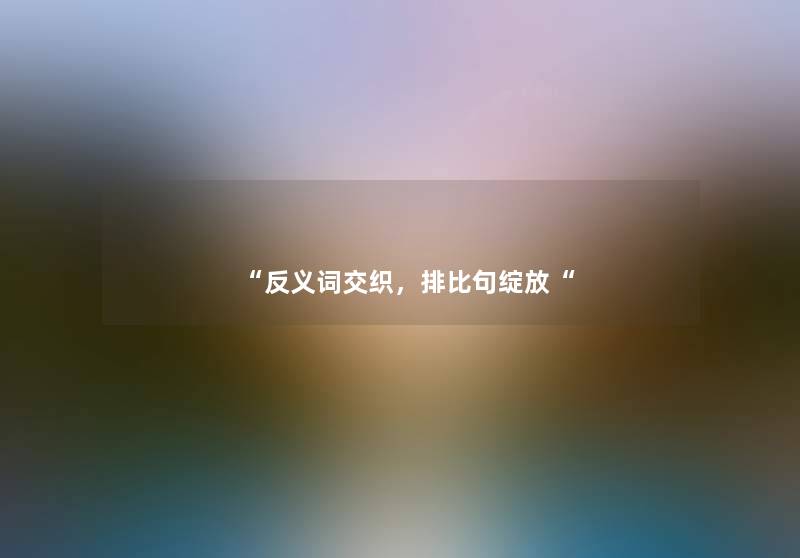 “反义词交织，排比句绽放“