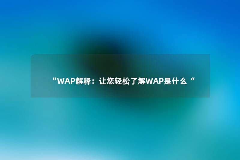 “WAP解释:让你轻松了解WAP是什么“ “WAP解释:让你轻松了解WAP是什么“