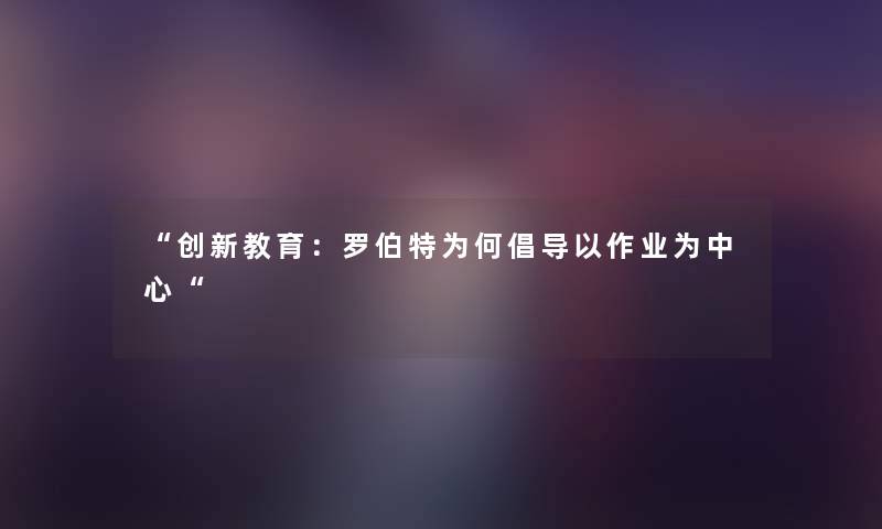 “创新教育:罗伯特为何倡导以作业为中心“ “创新教育:罗伯特为何倡导以作业为中心“
