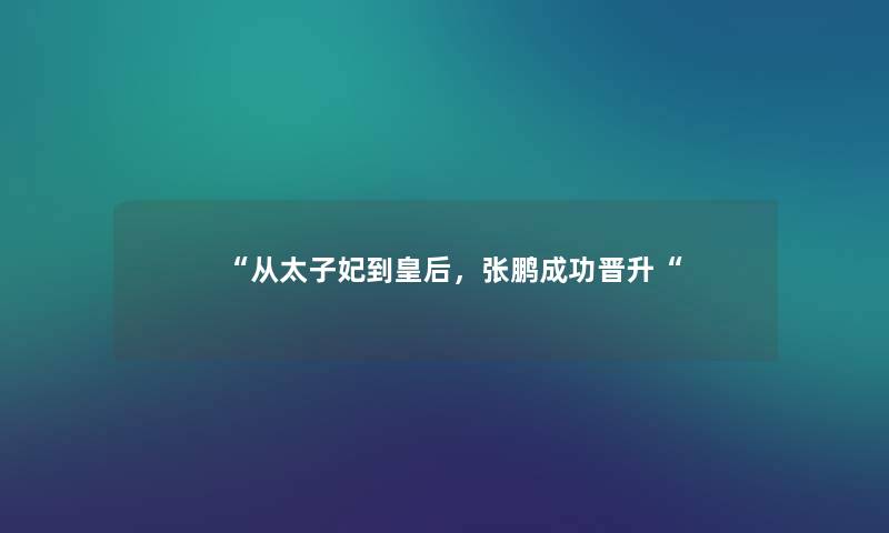 “从太子妃到皇后,张鹏成功晋升“ “从太子妃到皇后,张鹏成功晋升“