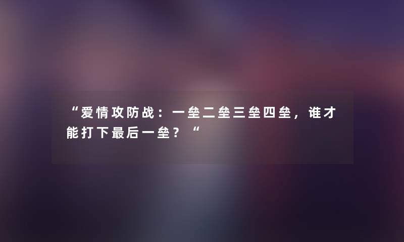 “爱情攻防战:一垒二垒三垒四垒,谁才能打下这里要说一垒?“ “爱情攻防战:一垒二垒三垒四垒,谁才能打下这里要说一垒?“