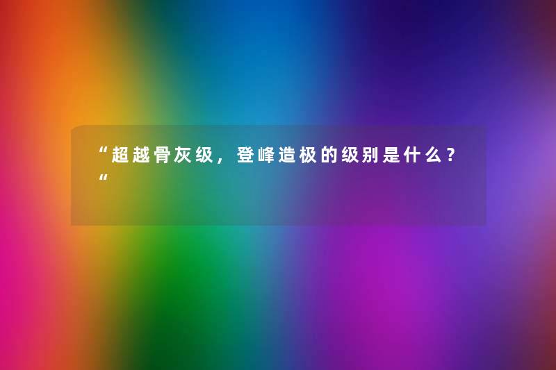 “超越骨灰级，登峰造极的级别是什么？“