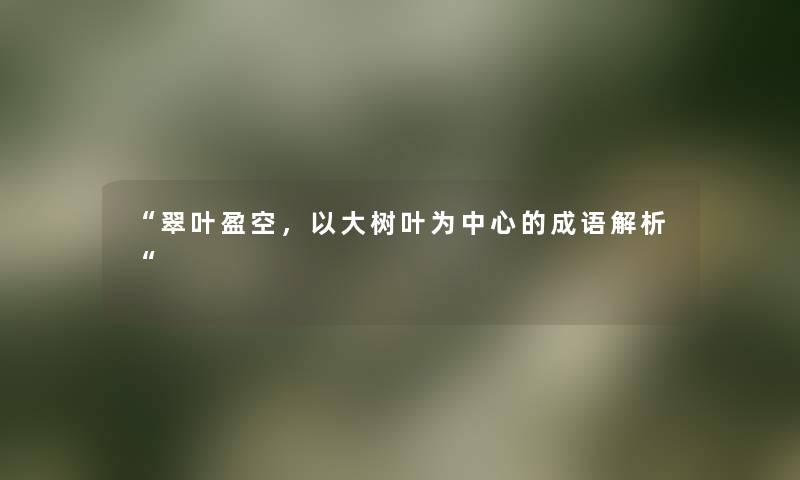 “翠叶盈空,以大树叶为中心的成语解析“ “翠叶盈空,以大树叶为中心的成语解析“
