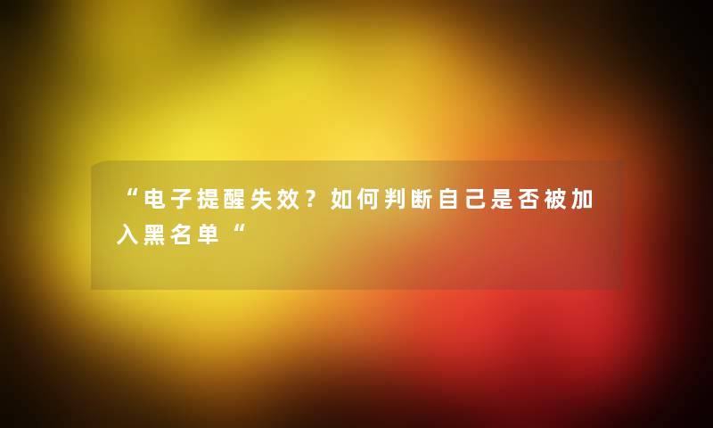 “电子提醒失效?如何判断自己是否被加入黑名单“ “电子提醒失效?如何判断自己是否被加入黑名单“
