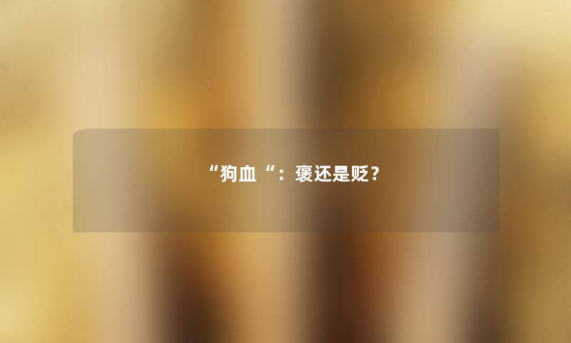 “狗血“:褒还是贬? “狗血“:褒还是贬?