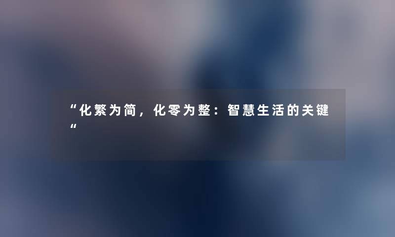 “化繁为简,化零为整:生活的关键“ “化繁为简,化零为整:生活的关键“