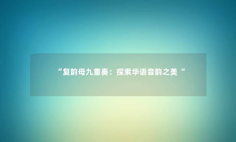 “复韵母九重奏:探索华语音韵之美“ “复韵母九重奏:探索华语音韵之美“