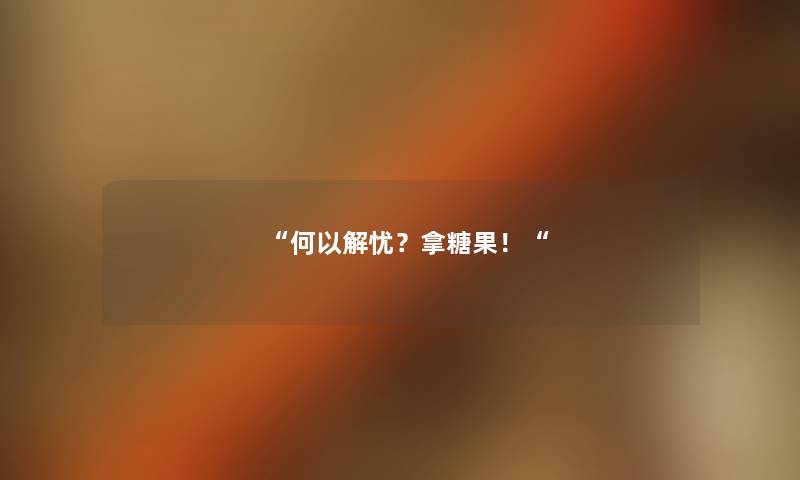 “何以解忧？拿糖果！“