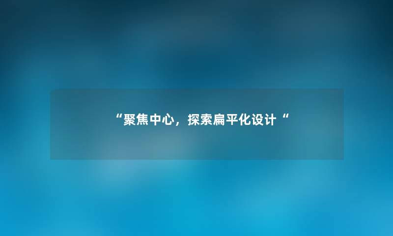 “聚焦中心,探索扁平化设计“ “聚焦中心,探索扁平化设计“