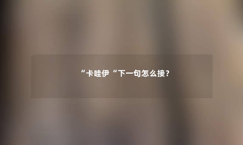 “卡哇伊“下一句怎么接? “卡哇伊“下一句怎么接?