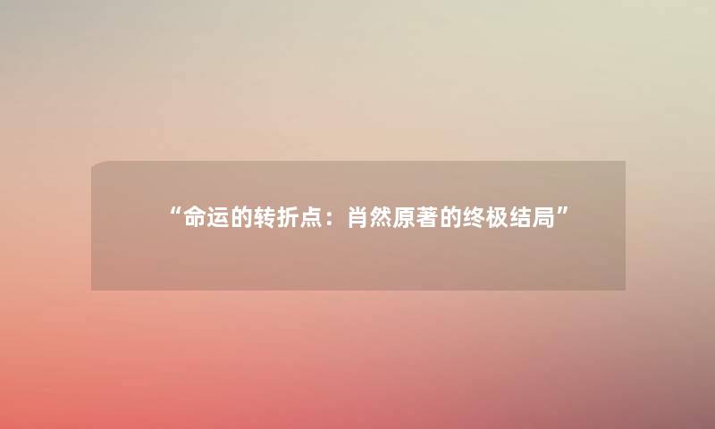 “命运的转折点:肖然原著的终极结局” “命运的转折点:肖然原著的终极结局”