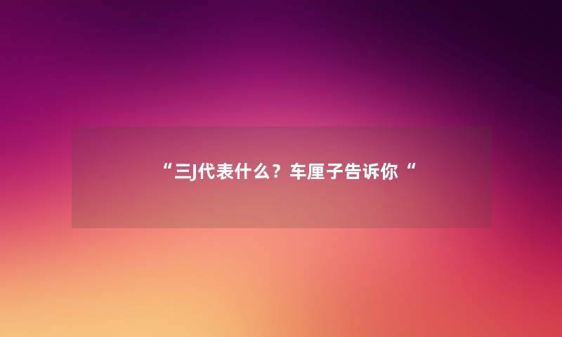 “三J代表什么?车厘子告诉你“ “三J代表什么?车厘子告诉你“