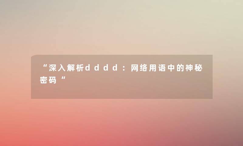 “深入解析dddd:网络用语中的神秘密码“ “深入解析dddd:网络用语中的神秘密码“