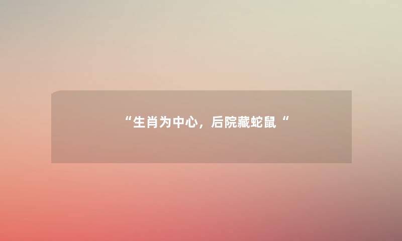 “生肖为中心,后院藏蛇鼠“ “生肖为中心,后院藏蛇鼠“