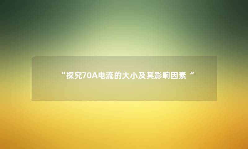 “探究70A电流的大小及其影响因素“ “探究70A电流的大小及其影响因素“