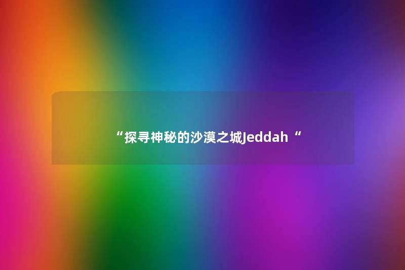 “探寻神秘的沙漠之城Jeddah“ “探寻神秘的沙漠之城Jeddah“