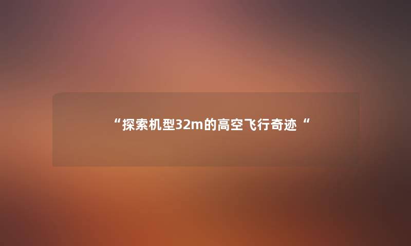 “探索机型32m的高空飞行奇迹“ “探索机型32m的高空飞行奇迹“