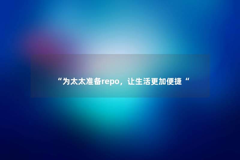 “为太太准备repo，让生活更加便捷“