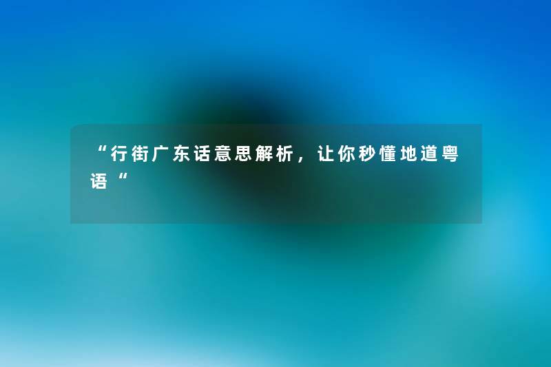 “行街广东话意思解析,让你秒懂地道粤语“ “行街广东话意思解析,让你秒懂地道粤语“