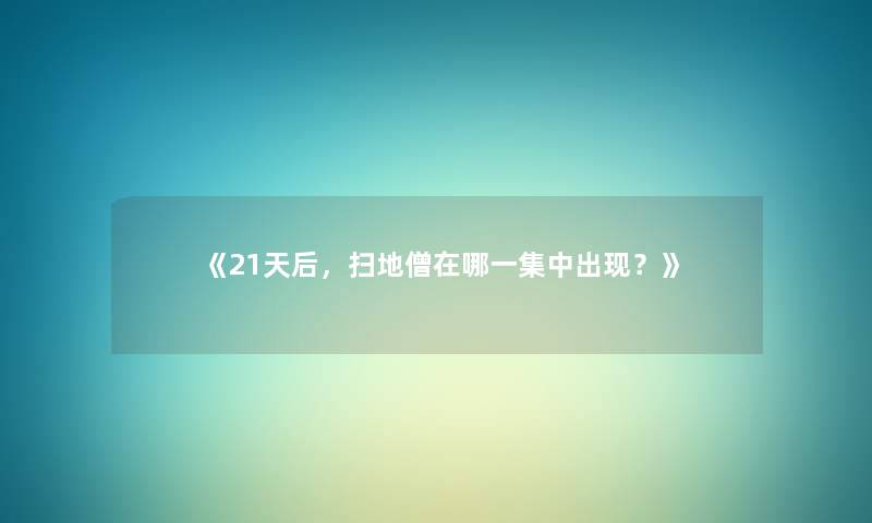 《21天后,扫地僧在哪一集中出现?》 《21天后,扫地僧在哪一集中出现?》