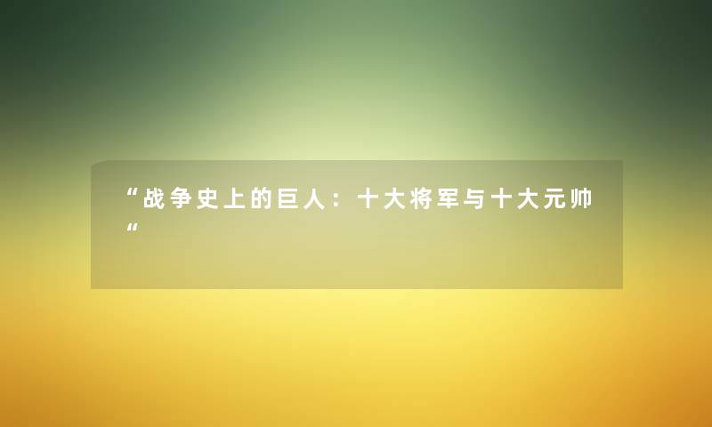 “战争史上的巨人:一些将军与一些元帅“ “战争史上的巨人:一些将军与一些元帅“