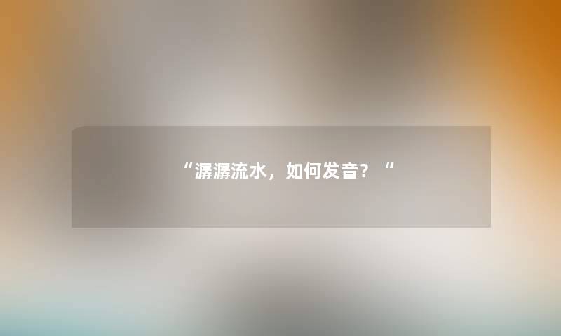 “潺潺流水,如何发音?“ “潺潺流水,如何发音?“