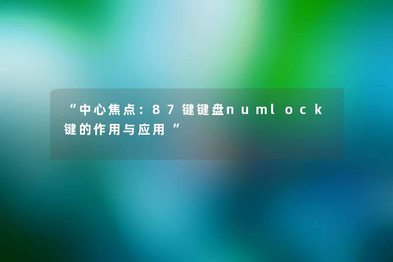“中心焦点:87键键盘numlock键的作用与应用“ “中心焦点:87键键盘numlock键的作用与应用“