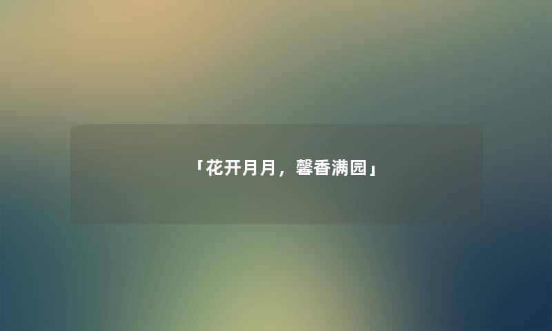 「花开月月,馨香满园」 「花开月月,馨香满园」