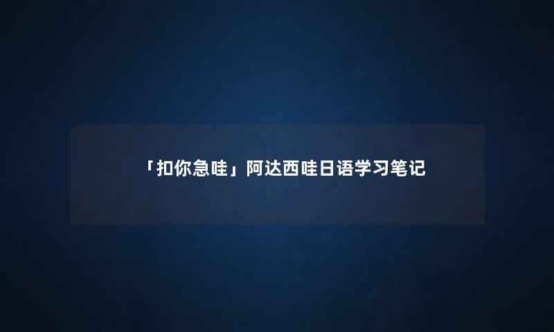 「扣你急哇」阿达西哇日语学习笔记 「扣你急哇」阿达西哇日语学习笔记