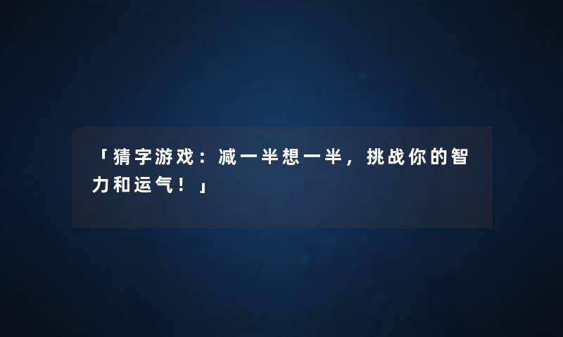 「猜字游戏:减一半想一半,挑战你的智力和运气!」 「猜字游戏:减一半想一半,挑战你的智力和运气!」