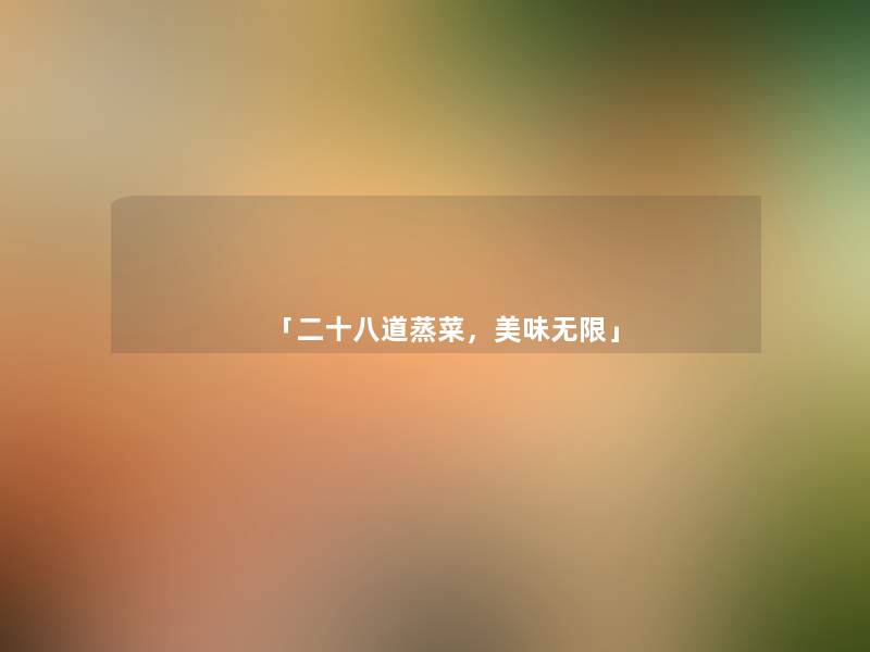 「二十八道蒸菜,美味无限」 「二十八道蒸菜,美味无限」