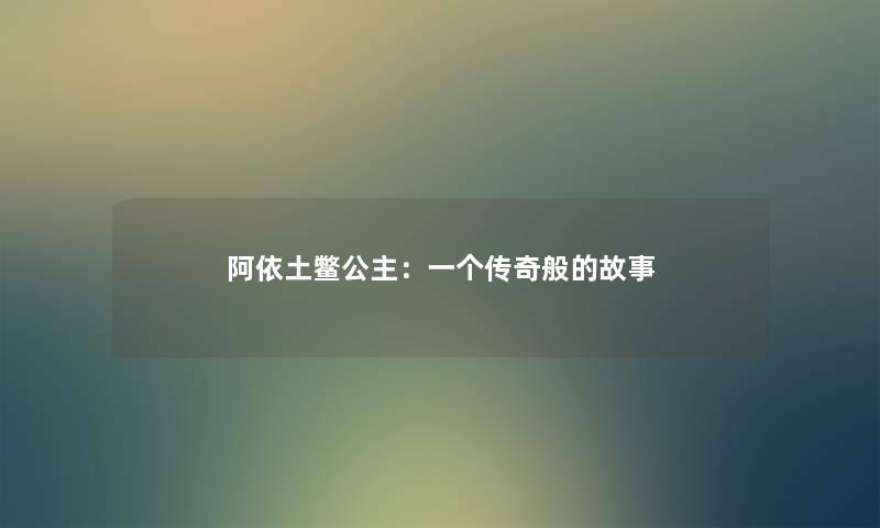 阿依土鳖公主:一个传奇般的故事 阿依土鳖公主:一个传奇般的故事