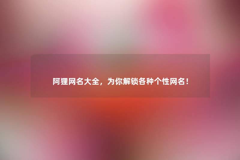 阿狸网名大全,为你解锁各种个性网名! 阿狸网名大全,为你解锁各种个性网名!