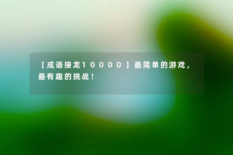 【成语接龙10000】简单的游戏,有趣的挑战! 【成语接龙10000】简单的游戏,有趣的挑战!