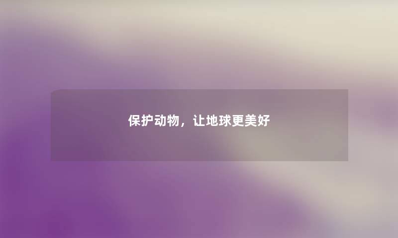 保护动物,让地球更美好 保护动物,让地球更美好